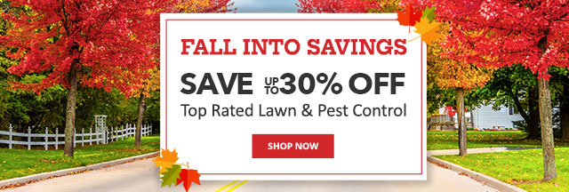 Fall into Savings Save up to 30% off Top Rated Lawn & Pest Control |SHOP NOW|