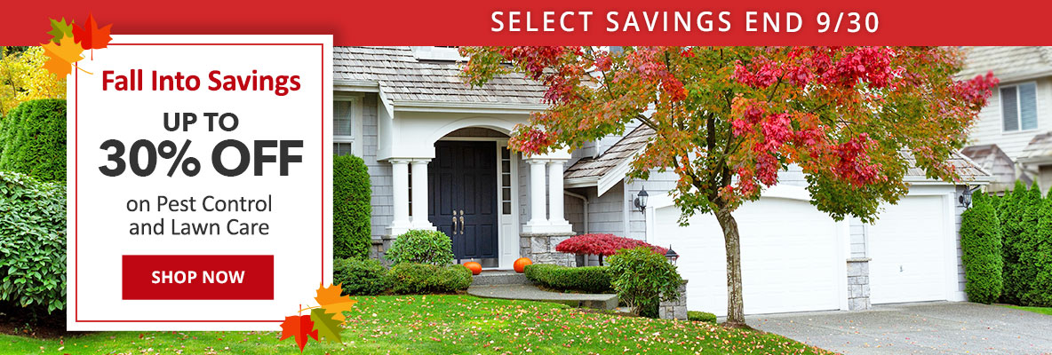 Select Savings End 9/30 - Fall Into Savings - Up to 30% Off on Pest Control and Lawn Care - Shop Now